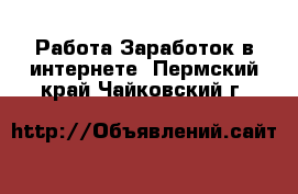 Работа Заработок в интернете. Пермский край,Чайковский г.